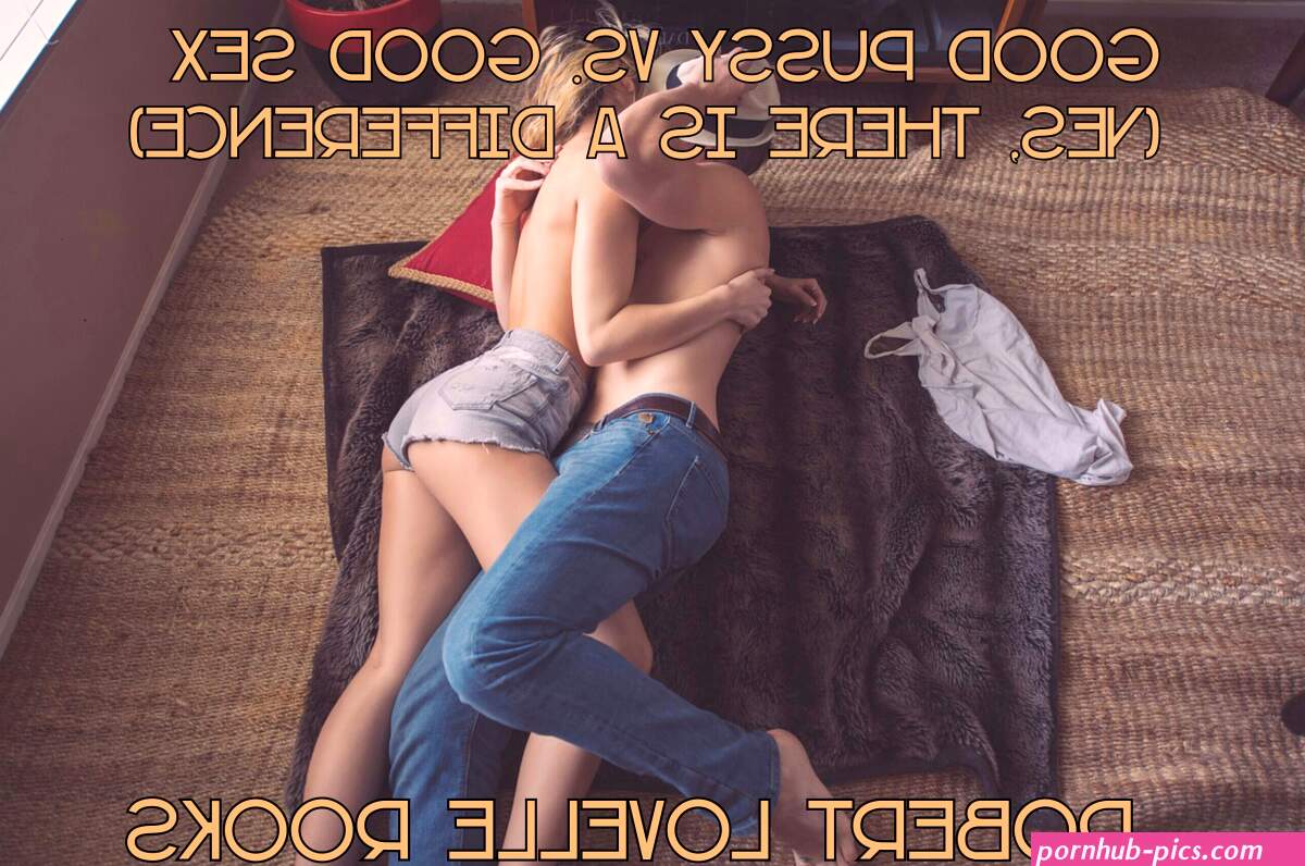 Good Pussy Vs. Good Sex Yes theres a difference