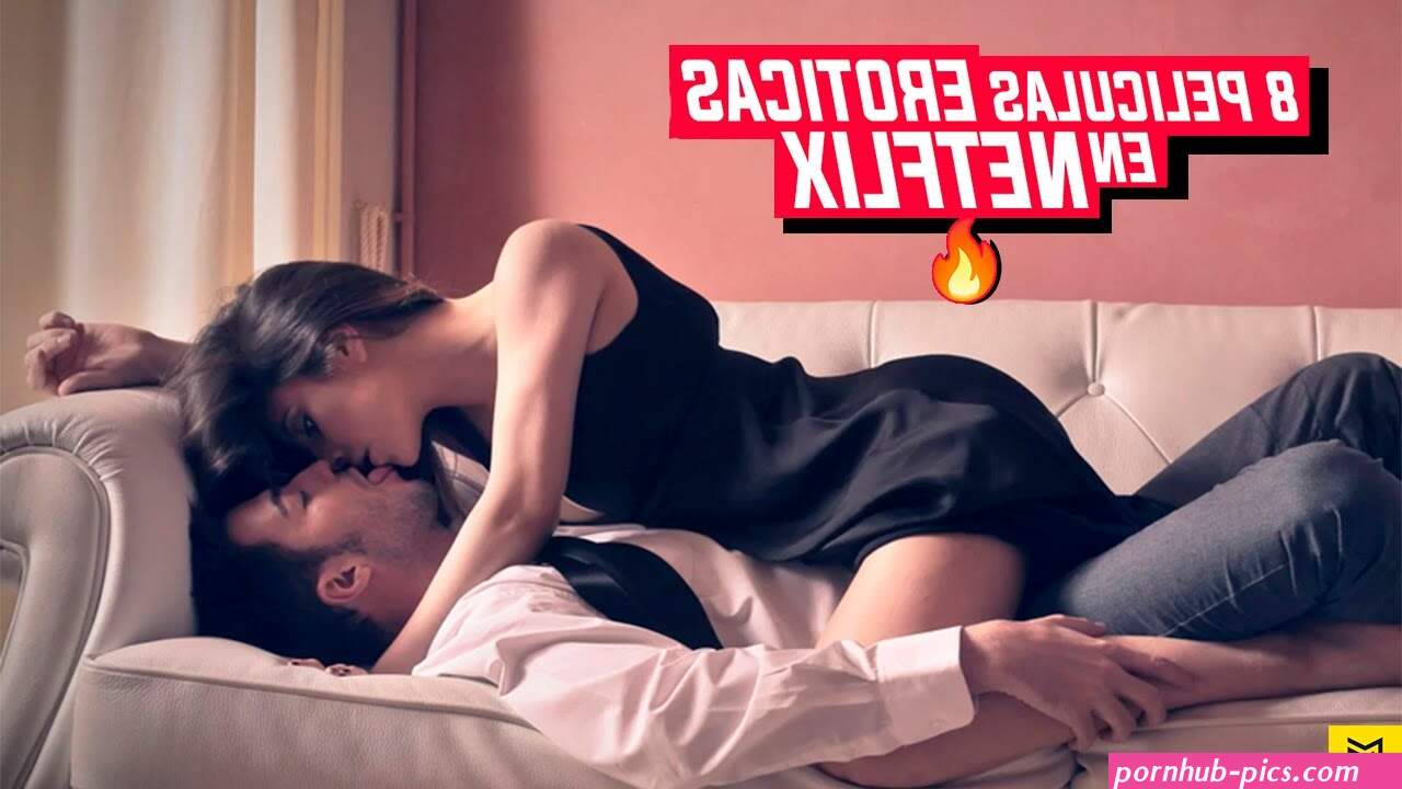 8 PELICULAS EROTICAS EN NETFLIX que no puedes dejar de ver