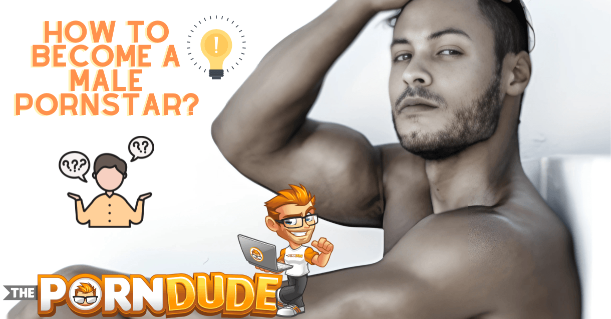 Wanna Become a Male Pornstar? Heres Your Ultimate How-To Guide