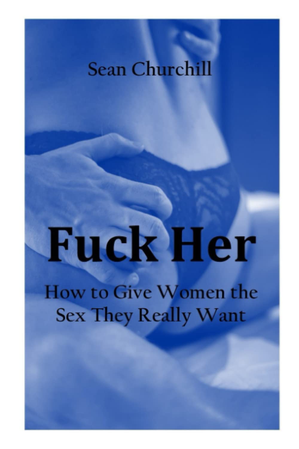 FUCK HER: How to Give Women the Sex They Really Want : Churchill Sean: Amazon.nl: Boeken
