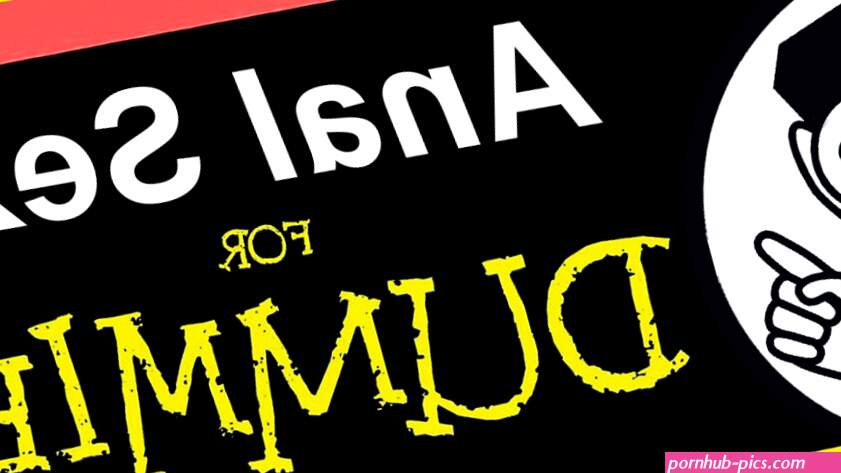 Anal Sex For Dummies: A Comprehensive Anal How-To Guide