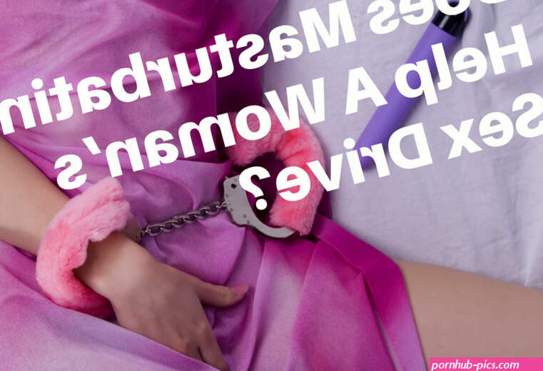 Does Masturbating Help A Womans Sex Drive?