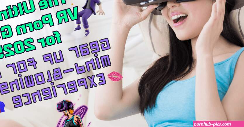 The Ultimate VR Porn Guide for 2025: Gear Up for a Mind-Blowing Experience