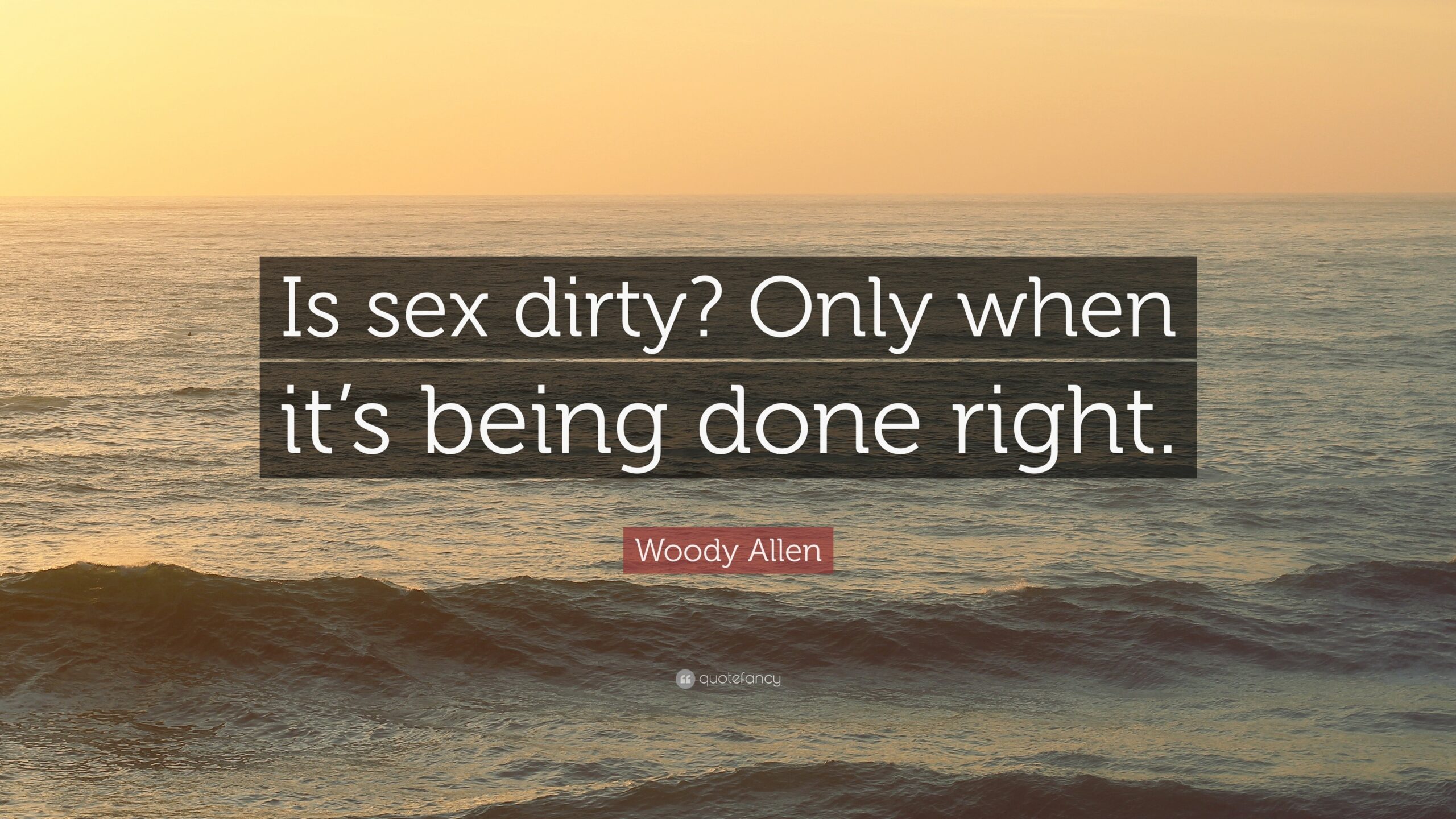 Woody Allen Quote: Is sex dirty? Only when its being done right.